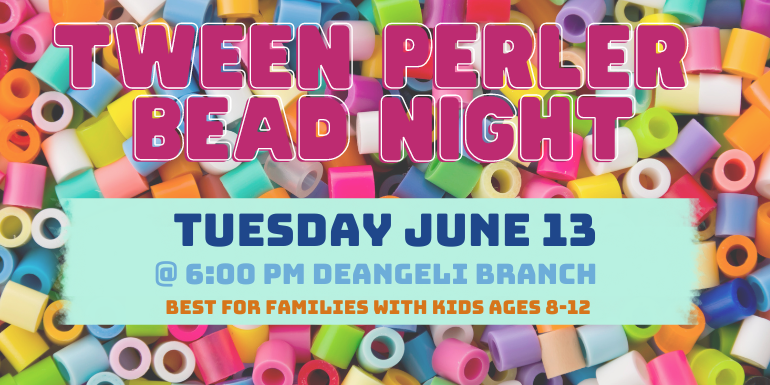 tween perler  bead night Tuesday June 13 @ 6:00 Pm deAngeli Branch Best for families with kids ages 8-12