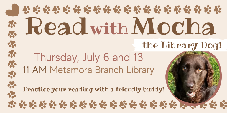 Read      Mocha the Library Dog! with Thursday, July 6 and 13 11 AM Metamora Branch Library Practice your reading with a friendly buddy!