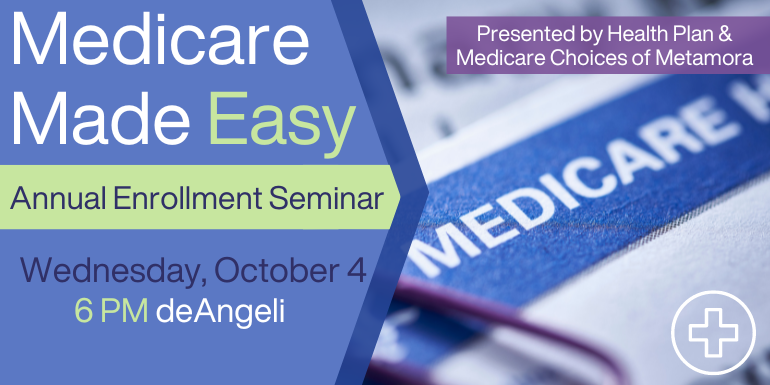 Medicare Made Easy Wednesday, October 4 6 PM deAngeli Presented by Health Plan & Medicare Choices of Metamora Annual Enrollment Seminar