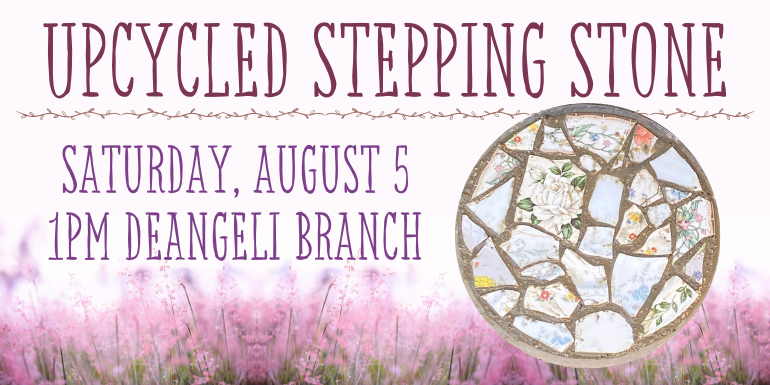 Upcycled Stepping Stone Saturday, august 5 1pm deAngeli Branch