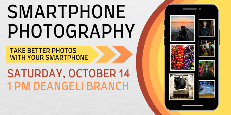  Smartphone Photography Take better photos  with your smartphone Saturday, October 14 1 PM deAngeli Branch