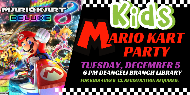  ario Kart Party Tuesday, December 5   6 pm deAngeli Branch Library  for kids ages 6-12. registration required.