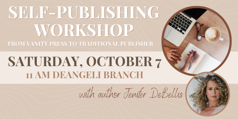 Self-Publishing Workshop Saturday, October 7 11 am deAngeli branch with author Jenifer Debellis From Vanity Press to Traditional Publisher