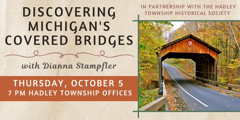 Discovering Michigan's Covered Bridges with Dianna Stampfler Thursday, october 5 7 pm Hadley Township Offices in partnership with the Hadley Township Historical Society