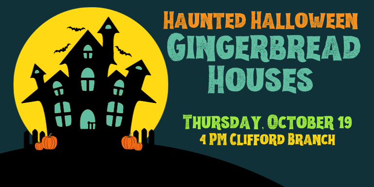 Gingerbread Houses  Haunted Halloween Thursday, October 19 4 PM Clifford Branch