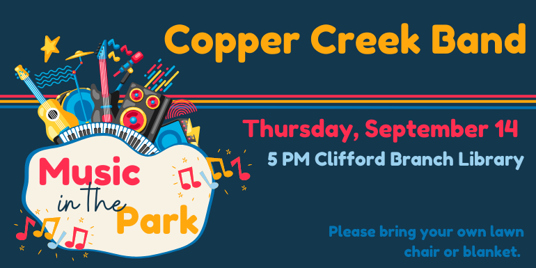 Park Music in the Copper Creek Band 5 PM Clifford Branch Library Please bring your own lawn chair or blanket. Thursday, September 14