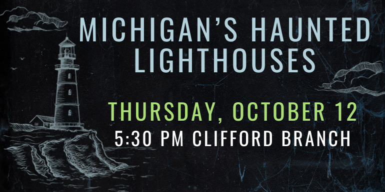 Michigan’s Haunted Lighthouses Thursday, October 12 5:30 PM CLifford branch