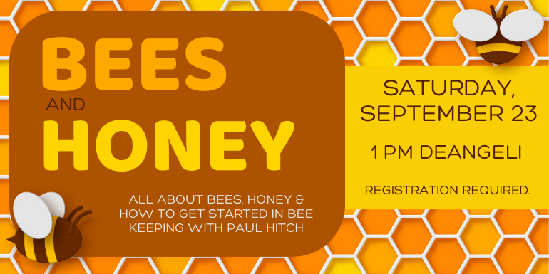 honey Bees and 1 pm deAngeli registration required. all about bees, honey & how to get started in Bee Keeping with paul Hitch Saturday, September 23
