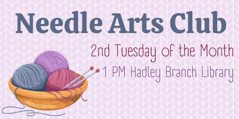Needle Arts Club 2nd Tuesday of the Month 1 PM Hadley Branch Library