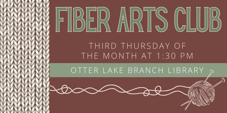 Third Thursday of  the month at 1:30 PM Fiber Arts Club otter Lake Branch Library