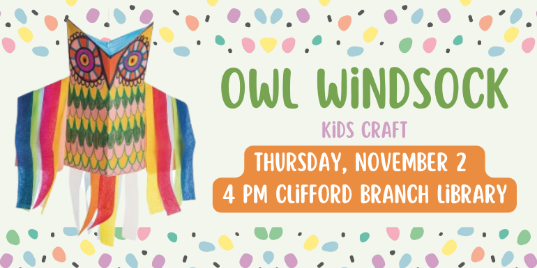 Owl Windsock Kids Craft Thursday, November 2  4 pm Clifford Branch Library