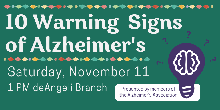 10 Warning  Signs of Alzheimer's  Saturday, November 11 1 PM deAngeli Branch Presented by members of the Alzheimer's Association