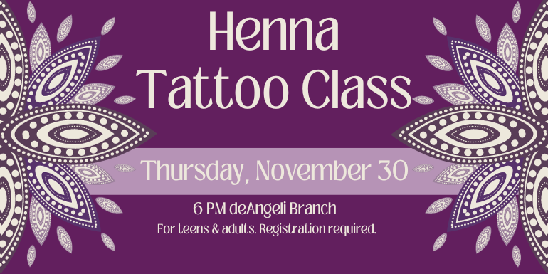 Henna Tattoo Class Thursday, November 30 6 PM deAngeli Branch For teens & adults. Registration required.
