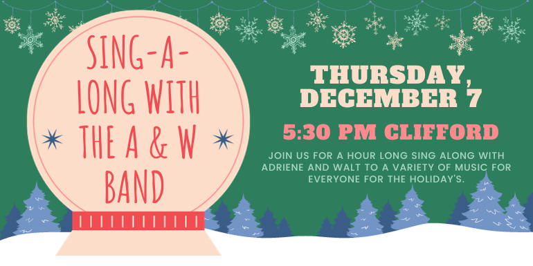 Sing-a-Long with the A & W Band Join us for a hour long sing along with Adriene and Walt to a variety of music for everyone for the holiday's. Thursday, december 7 5:30 PM Clifford