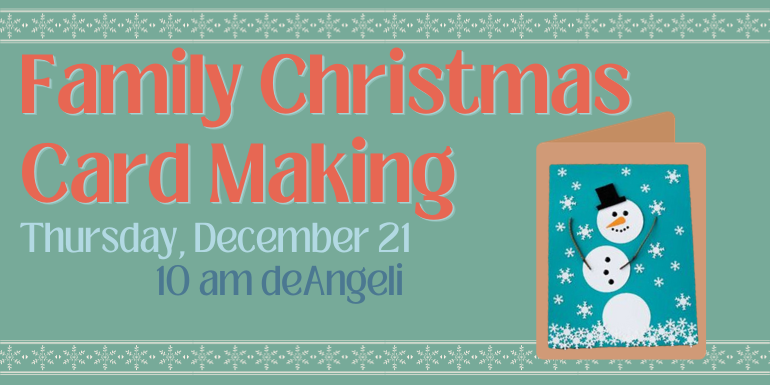 Family Christmas Card Making    Thursday, December 21 10 am deAngeli