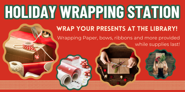    Holiday Wrapping Station Wrap your presents at the library! Wrapping Paper, bows, ribbons and more provided while supplies last!