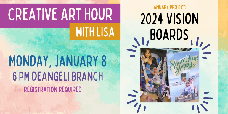Creative Art Hour with Lisa Monday, January 8 6 Pm deAngeli Branch 2024 Vision Boards January project: registration required