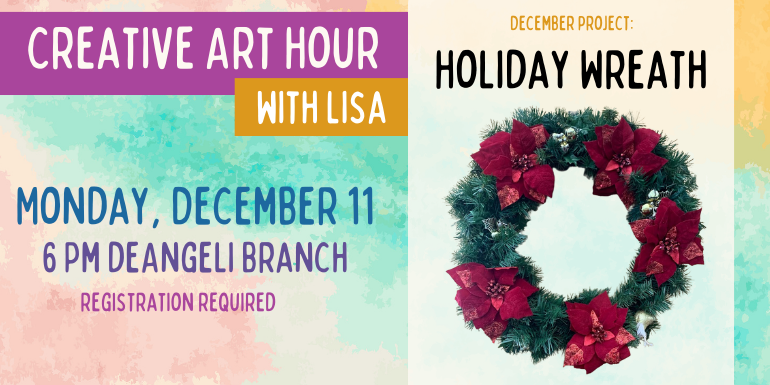 Creative Art Hour with Lisa Monday, December 11 6 Pm deAngeli Branch registration required Holiday Wreath December project: