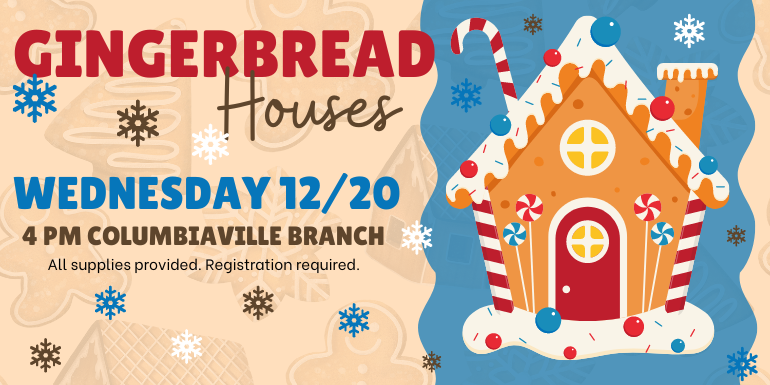  Gingerbread Houses Wednesday 12/20 All supplies programs. Registration required. 4 PM Columbiaville Branch