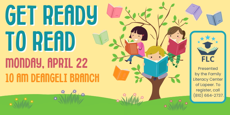 Get Ready to Read Monday, april 22 10 AM deAngeli Branch Presented  by the Family Literacy Center of Lapeer. To register, call  (810) 664-2737.