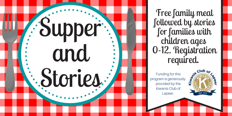  Supper and Stories Free family meal followed by stories for families with children ages  0-12. Registration required. Funding for this program is generously  provided by the Kiwanis Club of Lapeer.