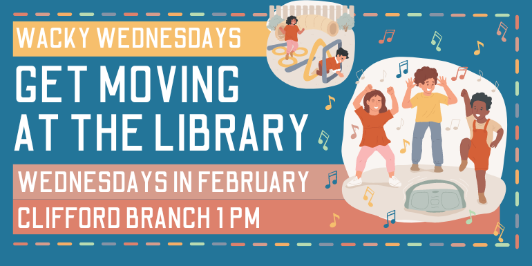  wacky Wednesdays Get moving  at the library Clifford Branch 1 PM Wednesdays in February