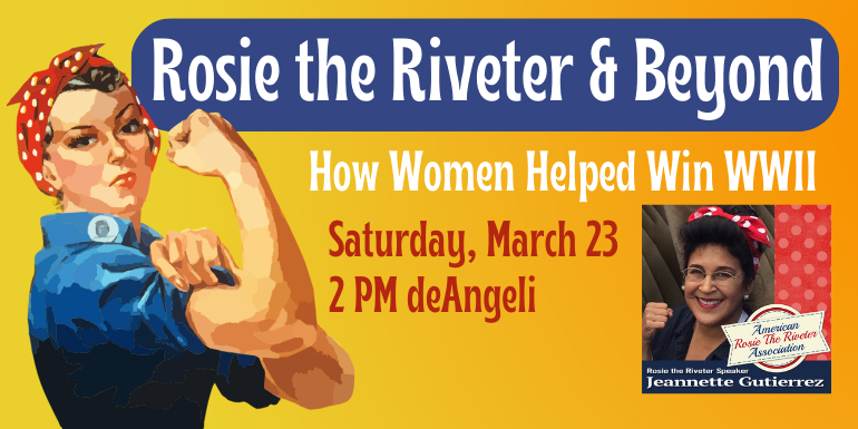 Rosie the Riveter & Beyond How Women Helped Win WWII Saturday, March 23 2 PM deAngeli