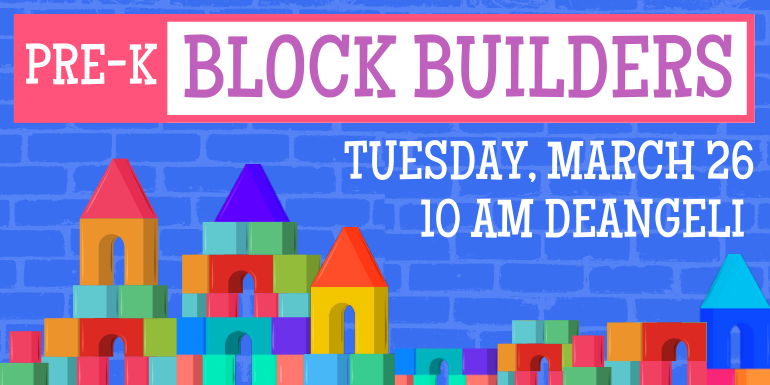 Block builders Pre-K Tuesday, March 26 10 am deAngeli