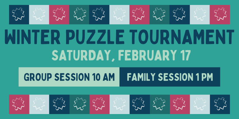 Winter Puzzle Tournament Saturday, February 17 Group Session 10 AM family Session 1 PM
