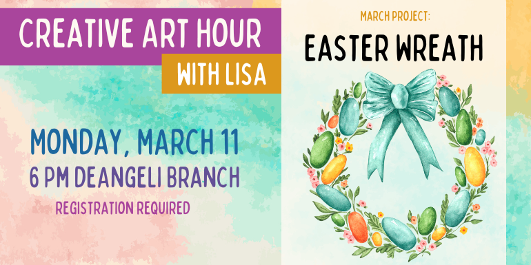 Creative Art Hour with Lisa Monday, MArch 11 6 Pm deAngeli Branch registration required Easter Wreath March project: