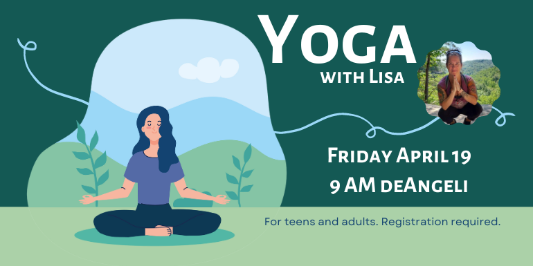 Yoga with Lisa Friday April 26 9 AM deAngeli For teens and adults. Registration required.