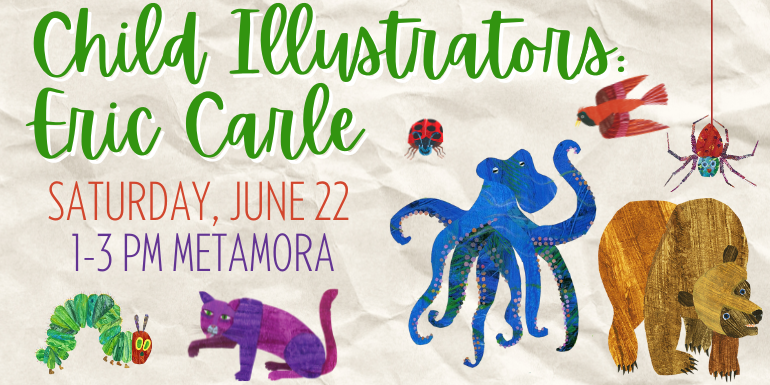 Child Illustrators: Eric Carle Saturday, june 22 1﻿-3 PM Metamora