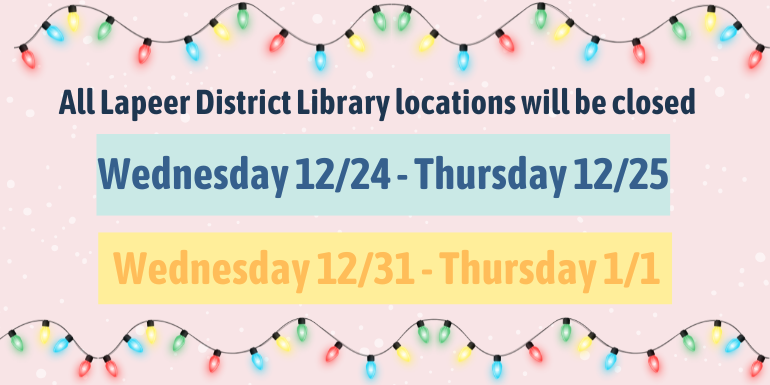 For more information please visit our website or call us Wednesday 12/24 - Thursday 12/25 All Lapeer District Library locations will be closed Wednesday 12/31 - Thursday 1/1