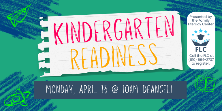 Kindergarten readiness Monday, April 13 @ 10am deAngeli Presented by the Family Literacy Center Call the FLC at (810) 664-2737 to register.