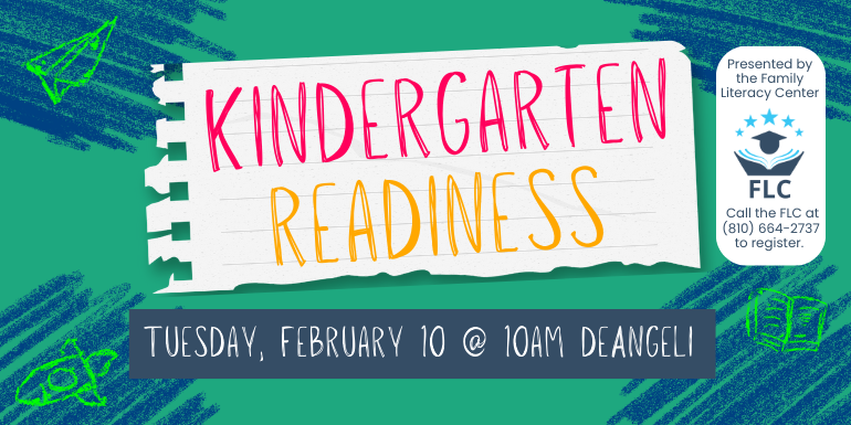 Kindergarten readiness Tuesday, February 10 @ 10am deAngeli Presented by the Family Literacy Center Call the FLC at (810) 664-2737 to register.