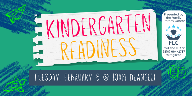 Kindergarten readiness Tuesday, February 3 @ 10am deAngeli Presented by the Family Literacy Center Call the FLC at (810) 664-2737 to register.
