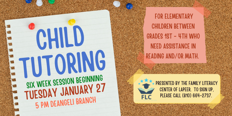Child Tutoring for elementary children between grades 1st - 4th who need assistance in reading and/or math. Presented by the Family Literacy Center of lapeer.  to sign up, please call (810) 664-2737. six week session Beginning 5 pm deAngeli Branch Tuesday January 27