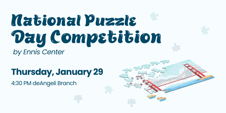 National Puzzle Day Competition by Ennis Center Thursday, January 29 4:30 PM deAngeli Branch