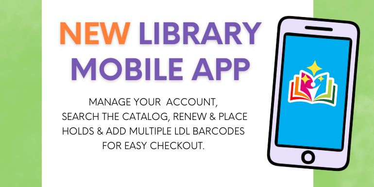 NEW Library mobile app manage your  account,  search the catalog, renew & place holds & add multiple LDL barcodes  for easy checkout.