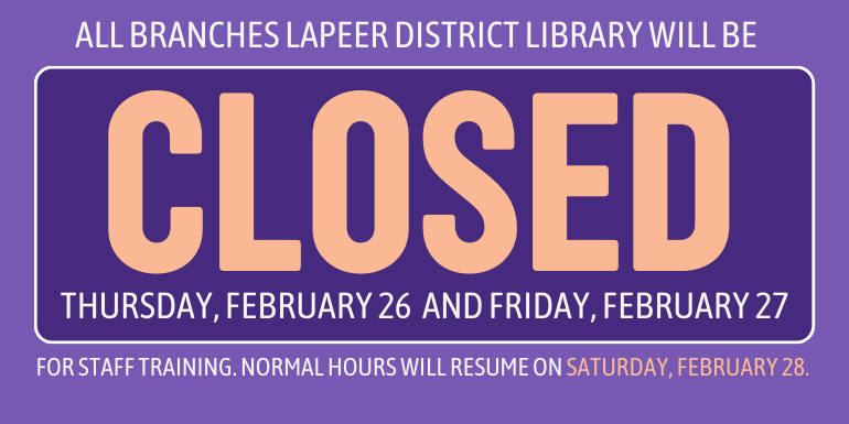 Closed All branches Lapeer District Library will be Thursday, February 26  and Friday, FEbruary 27 For Staff Training. Normal hours will resume on Saturday, February 28.