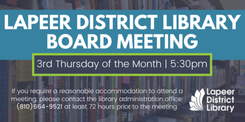 LApeer District Library Board meeting 3rd Thursday of the Month | 5:30pmIf you require a reasonable accommodation to attend a meeting, please contact the library administration office  (810)664-9521 at least 72 hours prior to the meeting.