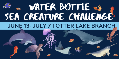 Water Bottle Sea Creature Challenge June 13- July 7 I Otter Lake Branch 