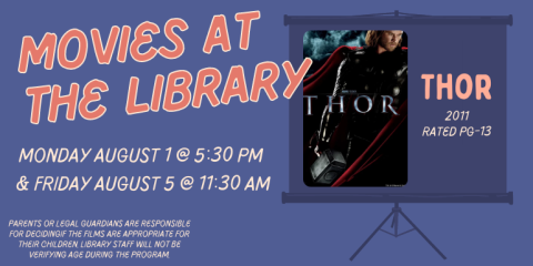 Movies at the Library Monday June 6 @ 5:30 PM  & Friday June 10 @ 11:30 AM Thor 2011 Rated PG-13 Parents or legal guardians are responsible for deciding if the films are appropriate for their children. Library staff will not be verifying age during the program.