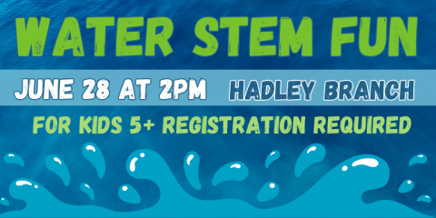 Water Stem Fun June 28 at 2 pm Hadley Branch Library For Kids 5 and up registration required 