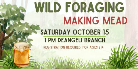 Saturday October 15 1 pm deAngeli branch  Wild Foraging Wild Foraging Making Mead Registration Required. For Ages 21+.