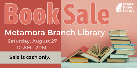 Book Sale Book Sale Saturday, August 27 10 AM - 2PM Metamora Branch Library Sale is cash only.