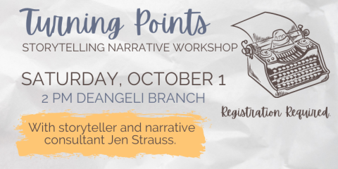 Storytelling Narrative Workshop Turning Points Saturday, October 1 2 pm deAngeli Branch With storyteller and narrative consultant Jen Strauss. Registration Required.
