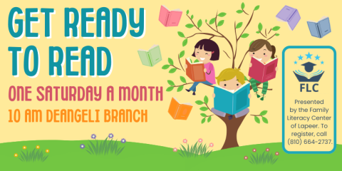 Get Ready to Read One Saturday a month 10 AM deAngeli Branch Presented  by the Family Literacy Center of Lapeer. To register, call  (810) 664-2737.