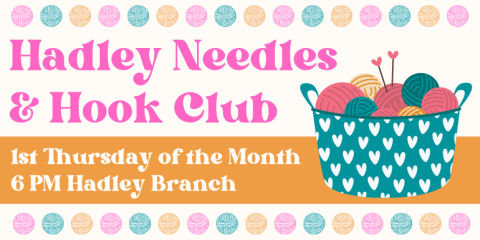 Hadley Needles & Hook Club 1st Thursday of the Month 6 PM Hadley Branch