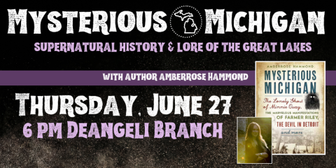 Mysterious      Michigan with author amberrose Hammond supernatural history & lore of the great lakes Thursday, June 27 6 pm Deangeli Branch